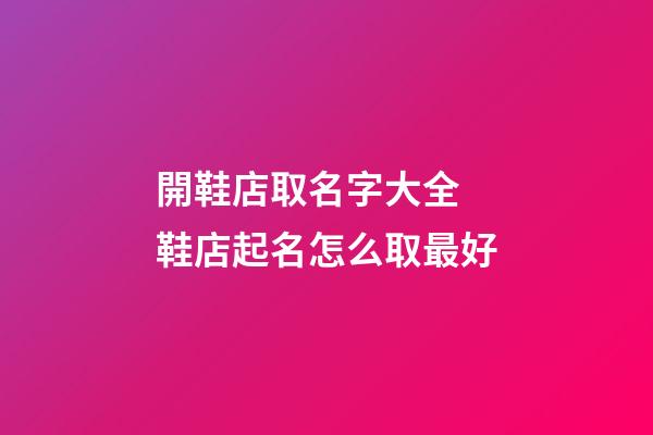開鞋店取名字大全 鞋店起名怎么取最好-第1張-店鋪起名-玄機派